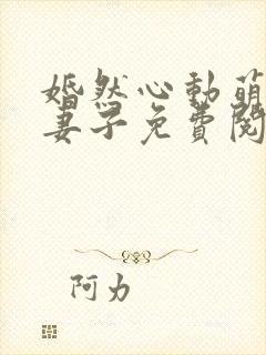 婚然心动萌宝小妻子免费阅读