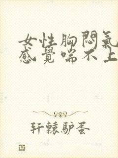 女性胸闷气短,感觉喘不上气吃什么药