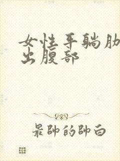 女性平躺肋骨高出腹部