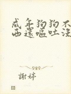 成年狗狗不吃东西还呕吐没精神怎么办