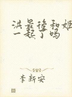 洪最后和姬青在一起了吗