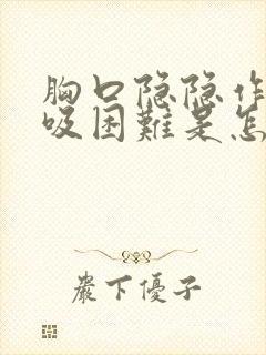 胸口隐隐作痛呼吸困难是怎么回事