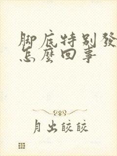 脚底特别发热是怎么回事