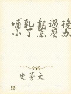 哺乳期过后胸变小了怎么办