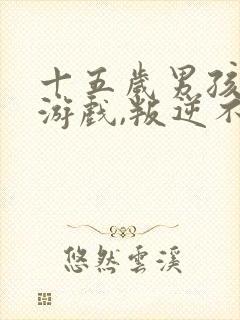 十五岁男孩沉迷游戏,叛逆不上学怎么办