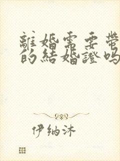 离婚需要带双方的结婚证吗