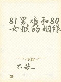 81男鸡和80女猴的姻缘怎么样