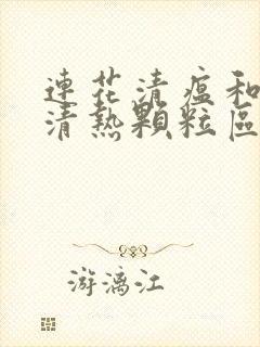 连花清瘟和感冒清热颗粒区别