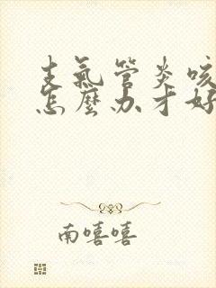 支气管炎咳黄痰怎么办才好