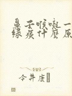 鼻子喉咙一直有绿痰什么原因