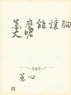 怎么能让胸部变大呢