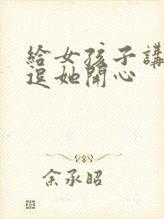 给女孩子讲笑话逗她开心