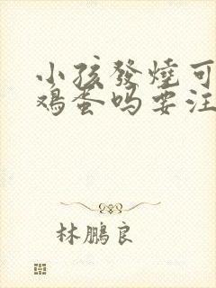 小孩发烧可以吃鸡蛋吗要注意什么