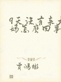 9天没有来大姨妈怎么回事