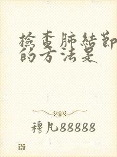 检查肺结节最好的方法是