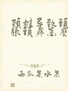 颈椎导致头晕脑胀头疼怎么治