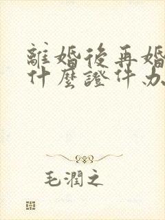 离婚后再婚需要什么证件办理结婚证