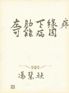 左肋下缘疼痛的可能病因