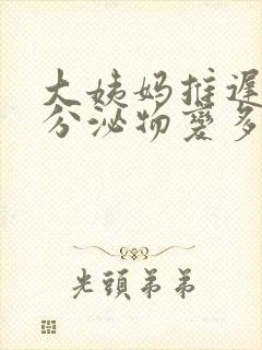 大姨妈推迟9天分泌物变多封面