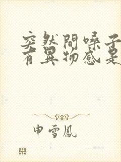 突然间嗓子吞咽有异物感是怎么回事