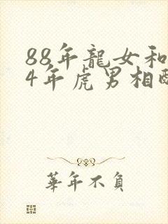 88年龙女和74年虎男相配吗婚姻