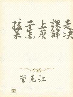 孩子上课走神发呆怎么解决