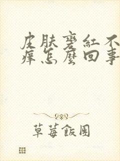 皮肤变红不疼不痒怎么回事封面