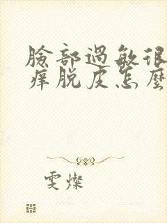 脸部过敏很红发痒脱皮怎么办