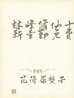 林峰修仙十年最新章节免费阅读