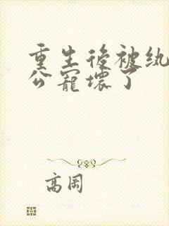 重生后被纨绔老公宠坏了