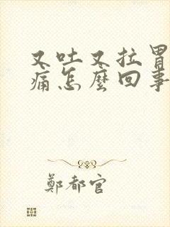 又吐又拉胃还绞痛怎么回事