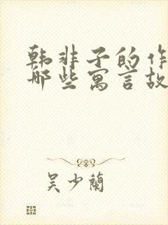 韩非子的作品有哪些寓言故事