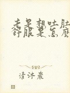 老是想吐肚子不舒服是怎么回事