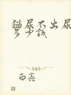 猫尿不出尿治疗多少钱