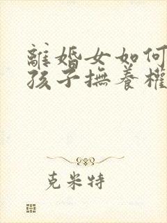 离婚女如何争取孩子抚养权