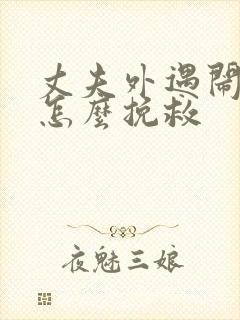 丈夫外遇闹离婚怎么挽救