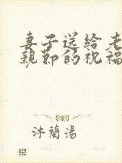 妻子送给老公父亲节的祝福语怎样写