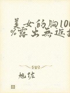 美女的胸100%露出无遮挡