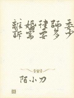 离婚律师委托起诉需要多少钱