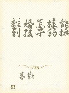 离婚怎样能争取到孩子的抚养权