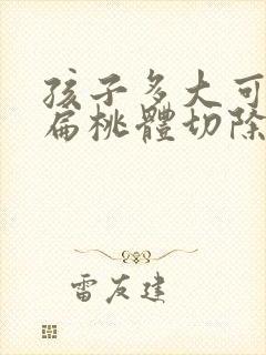 孩子多大可以做扁桃体切除手术