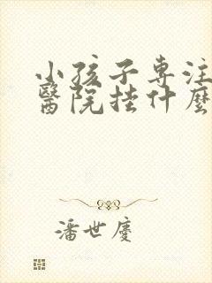 小孩子专注力差医院挂什么科封面