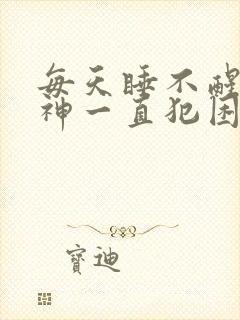 每天睡不醒没精神一直犯困