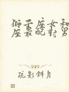 狮子座女和什么座最配对男朋友封面