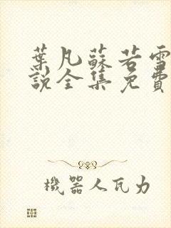 叶凡苏若雪的小说全集免费阅读