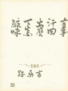 腋下出汗有汗臭味怎么回事