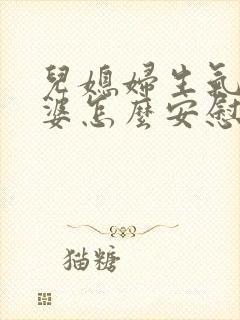 儿媳妇生气了婆婆怎么安慰