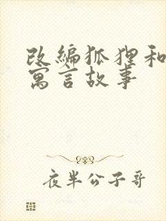 改编狐狸和葡萄寓言故事