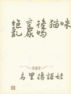 绝育后猫咪还会乱尿吗封面