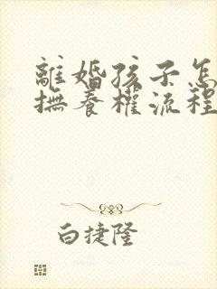 离婚孩子怎么判抚养权流程封面